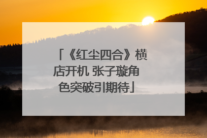 《红尘四合》横店开机 张子璇角色突破引期待