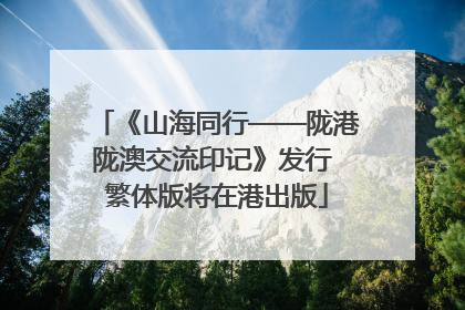 《山海同行——陇港陇澳交流印记》发行 繁体版将在港出版
