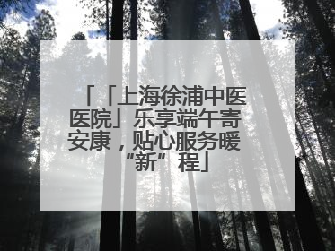 「上海徐浦中医医院」乐享端午寄安康，贴心服务暖“新”程