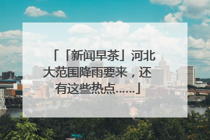 「新闻早茶」河北大范围降雨要来，还有这些热点……
