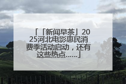 「新闻早茶」2025河北电影惠民消费季活动启动，还有这些热点……