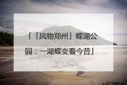 「风物郑州」蝶湖公园：一湖蝶变看今昔