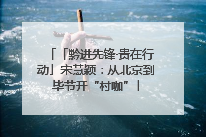 「黔进先锋·贵在行动」宋慧颖：从北京到毕节开“村咖”