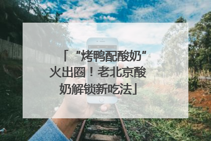“烤鸭配酸奶”火出圈！老北京酸奶解锁新吃法
