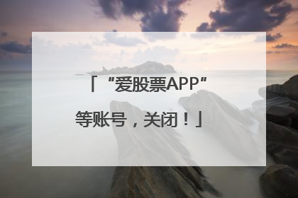 “爱股票APP”等账号，关闭！