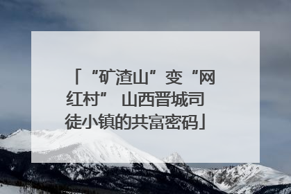“矿渣山”变“网红村” 山西晋城司徒小镇的共富密码