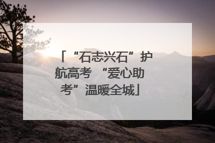 “石志兴石”护航高考 “爱心助考”温暖全城