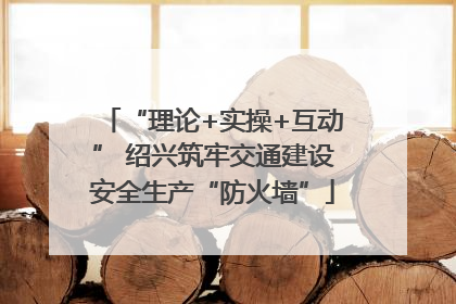 “理论+实操+互动” 绍兴筑牢交通建设安全生产“防火墙”
