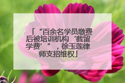 “百余名学员缴费后被培训机构‘截留学费’”，徐玉莲律师支招维权