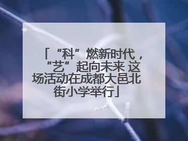 “科”燃新时代，“艺”起向未来 这场活动在成都大邑北街小学举行