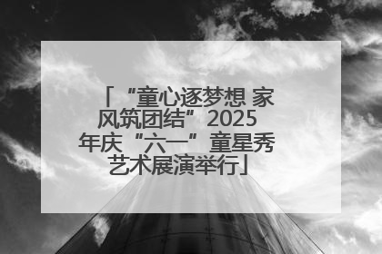 “童心逐梦想 家风筑团结”2025年庆“六一”童星秀艺术展演举行
