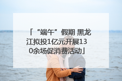 “端午”假期 黑龙江拟投1亿元开展130余场促消费活动
