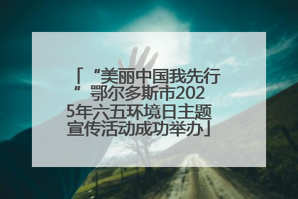 “美丽中国我先行”鄂尔多斯市2025年六五环境日主题宣传活动成功举办