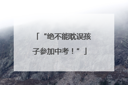 “绝不能耽误孩子参加中考！”