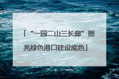 “一园二山三长廊”擦亮绿色港口建设底色