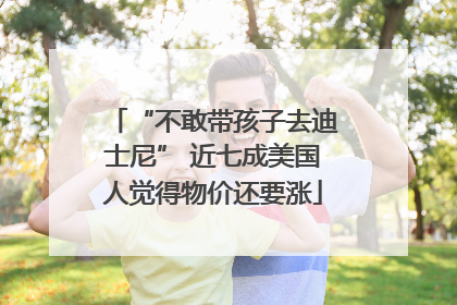 “不敢带孩子去迪士尼” 近七成美国人觉得物价还要涨
