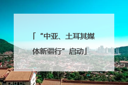 “中亚、土耳其媒体新疆行”启动