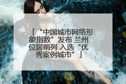 “中国城市网络形象指数”发布 兰州位居前列 入选“优秀案例城市”