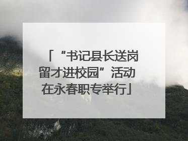 “书记县长送岗留才进校园”活动在永春职专举行