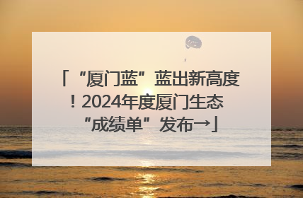 “厦门蓝”蓝出新高度！2024年度厦门生态“成绩单”发布→