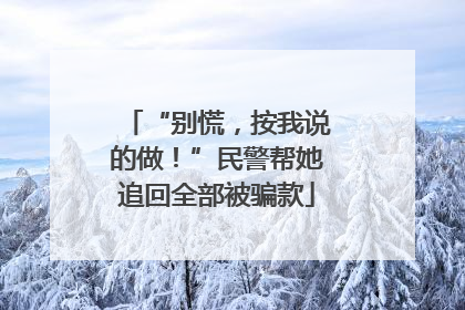 “别慌，按我说的做！”民警帮她追回全部被骗款