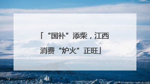 “国补”添柴，江西消费“炉火”正旺