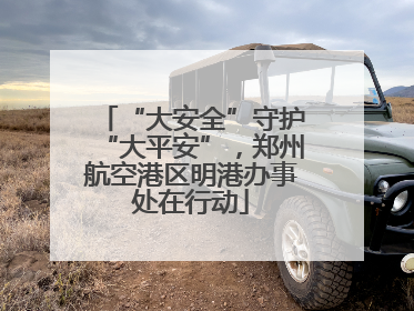“大安全”守护“大平安”，郑州航空港区明港办事处在行动