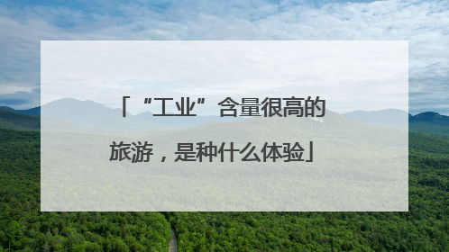 “工业”含量很高的旅游，是种什么体验