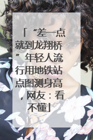 “差一点就到龙翔桥”年轻人流行用地铁站点图测身高，网友：看不懂