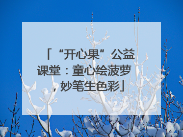 “开心果”公益课堂：童心绘菠萝，妙笔生色彩