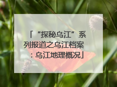 “探秘乌江”系列报道之乌江档案：乌江地理概况