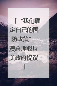 “我们确定自己的国防政策” 澳总理驳斥美政府提议