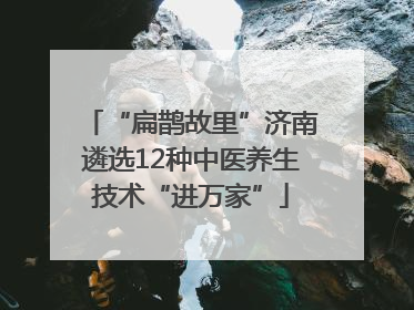 “扁鹊故里”济南遴选12种中医养生技术“进万家”