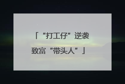“打工仔”逆袭致富“带头人”
