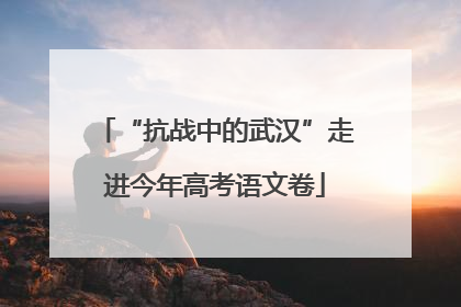 “抗战中的武汉”走进今年高考语文卷