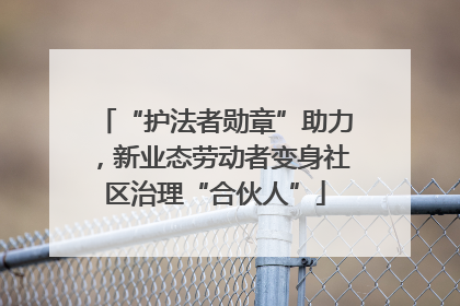 “护法者勋章”助力，新业态劳动者变身社区治理“合伙人”