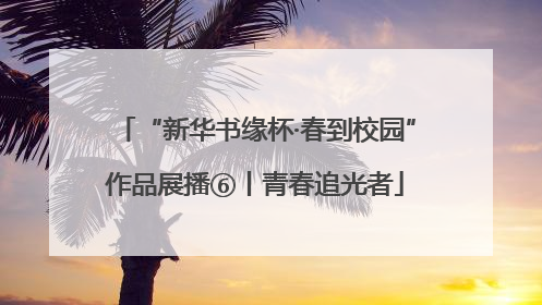 “新华书缘杯·春到校园”作品展播⑥丨青春追光者