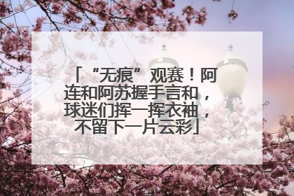 “无痕”观赛！阿连和阿苏握手言和，球迷们挥一挥衣袖，不留下一片云彩