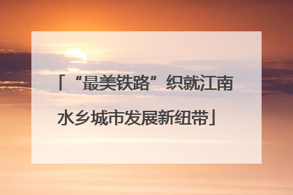 “最美铁路”织就江南水乡城市发展新纽带