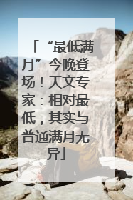 “最低满月”今晚登场！天文专家：相对最低，其实与普通满月无异