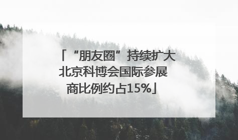 “朋友圈”持续扩大 北京科博会国际参展商比例约占15%