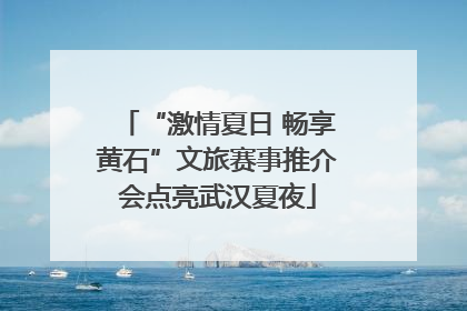 “激情夏日 畅享黄石”文旅赛事推介会点亮武汉夏夜