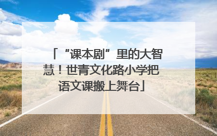 “课本剧”里的大智慧！世青文化路小学把语文课搬上舞台