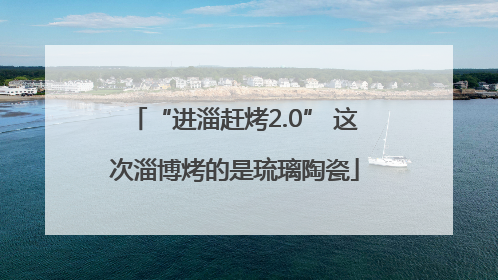 “进淄赶烤2.0” 这次淄博烤的是琉璃陶瓷