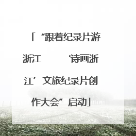 “跟着纪录片游浙江——‘诗画浙江’文旅纪录片创作大会”启动
