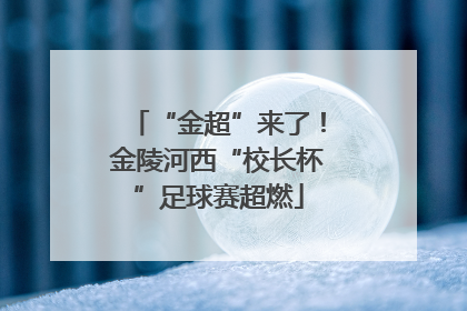 “金超”来了！金陵河西“校长杯”足球赛超燃