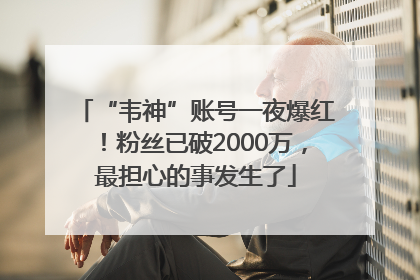 “韦神”账号一夜爆红！粉丝已破2000万，最担心的事发生了