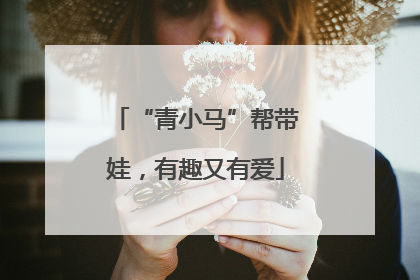 “青小马”帮带娃，有趣又有爱