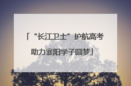 “长江卫士”护航高考 助力襄阳学子圆梦