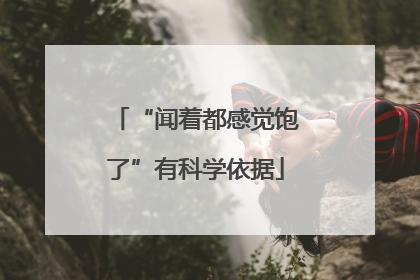 “闻着都感觉饱了”有科学依据